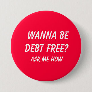 Wanna Be Debt FREE? , Ask Me How Pinback Button