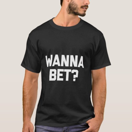 Wanna Bet _ Saying Gambler Gambling Casino T_Shirt