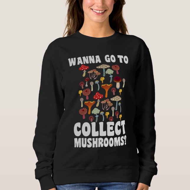 Wanna go to collect Mushrooms Mushroom Hunting 1 Sweatshirt (Front)