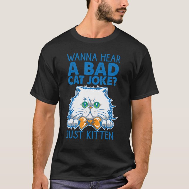 Wanna Hear A Bad Cat Joke Just Kitten   Jokes T-Shirt (Front)