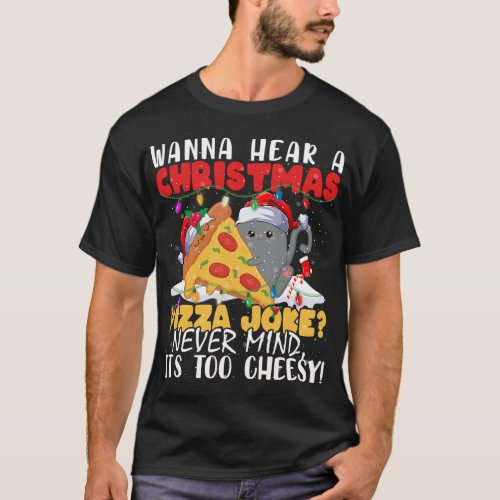 Wanna Hear A Christmas Pizza Joke Never Mind Its t T_Shirt