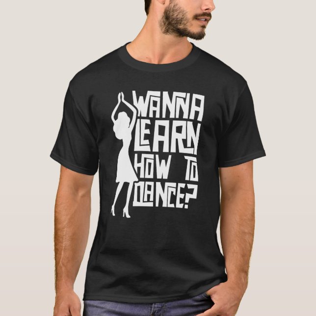 Wanna Learn How To Dance Girl Teach Dance Teacher  T-Shirt (Front)