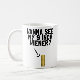 Wanna See My 9 Inch Weiner Funny Men's Humor Dick Coffee Mug
