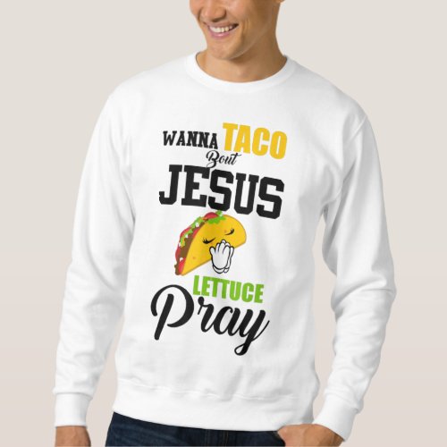 Wanna Taco Bout Jesus Lettuce Pray Food Christian Sweatshirt