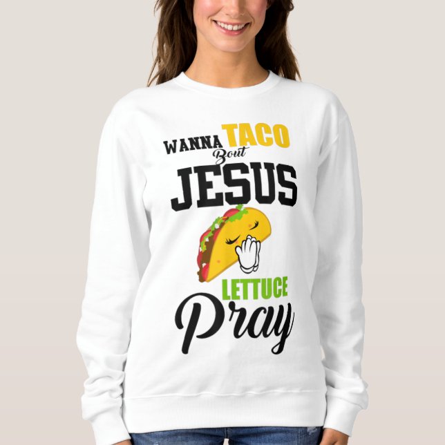 Wanna Taco Bout Jesus Lettuce Pray Food Christian Sweatshirt (Front)