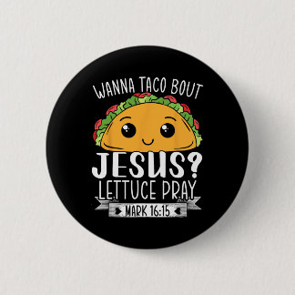 Wanna Taco Bout Jesus Lettuce Pray Mark 1615 Cinco Button