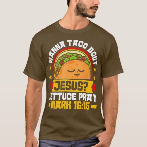 Wanna Taco Bout Jesus Lettuce Pray Mark 1615 T_Shirt