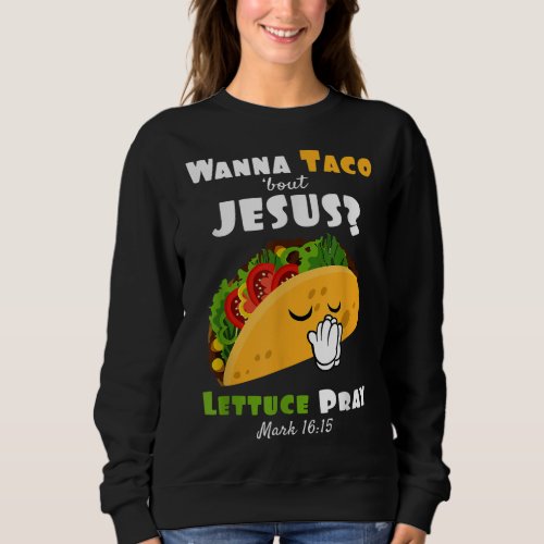 Wanna Taco Bout Jesus Lettuce Pray Religious Humor Sweatshirt