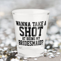 Wanna take a shot at being my bridesmaid