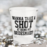 Wanna Take A Shot At Being My Bridesmaid Shot Glass at Zazzle