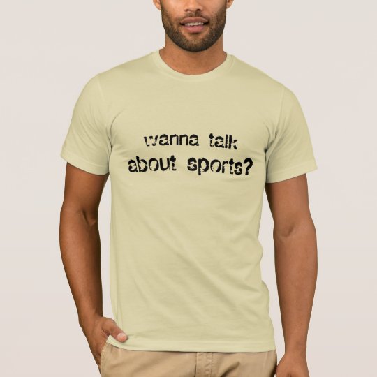 wanna talk, about sports? T-Shirt