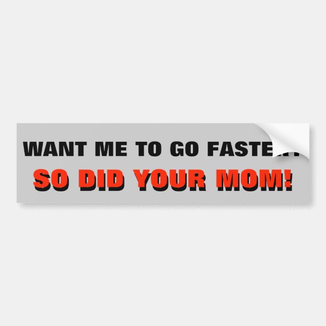 Want Me To Go Faster? So Did Your Mom Bumper Sticker (Front)