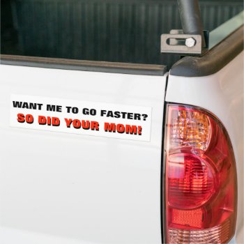 Want Me To Go Faster? So Did Your Mom White Bumper Sticker by talkingbumpers at Zazzle