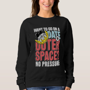Want to go on a date in in outer space sweatshirt