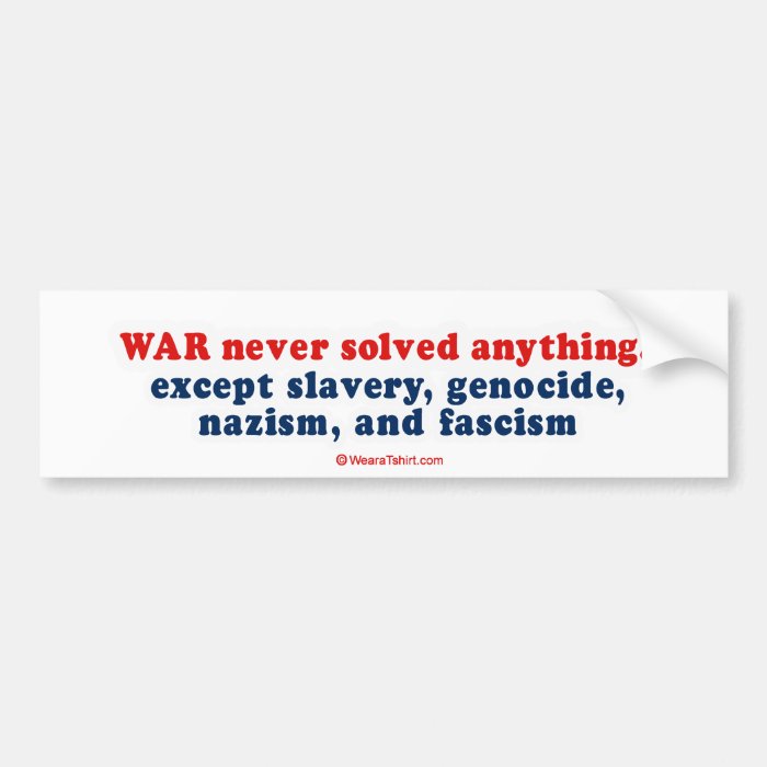 War never solved anything, except slavery, genocid bumper sticker