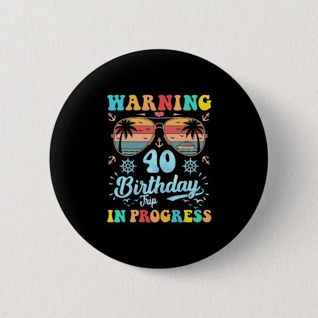 Warning 40th Birthday Trip In Progress Funny Cruis Button (Front)