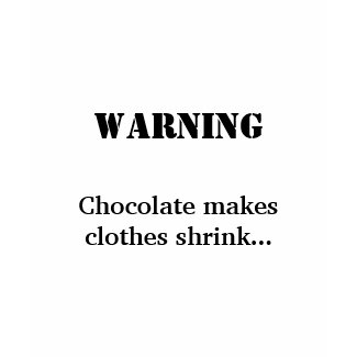 WARNING, Chocolate makes clothes shrink... shirt