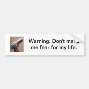 Warning: Don't make me fear for my life Bumper Sticker