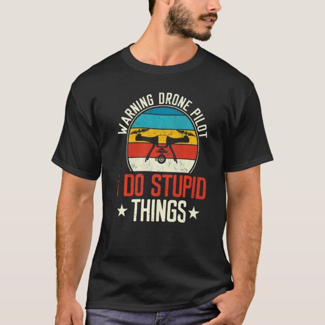 Warning Drone Pilot I Do Stupid Things T-Shirt (Front)