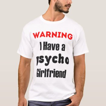 Warning I Have A Psycho Girlfriend Shirt by maridesign at Zazzle