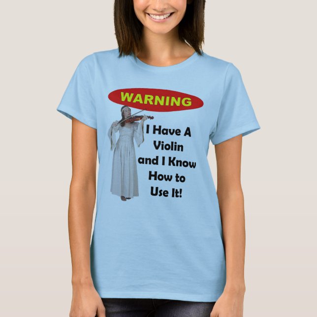 Warning: I Have A Violin and I Know How to Use It! T-Shirt (Front)