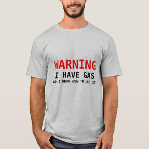 WARNING, I HAVE GAS, AND I KNOW HOW TO USE IT! T-Shirt