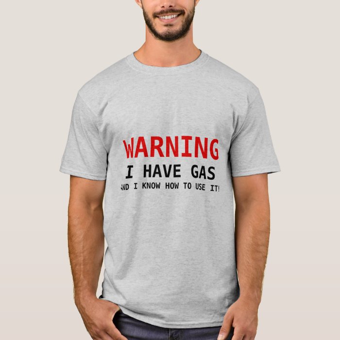 WARNING, I HAVE GAS, AND I KNOW HOW TO USE IT! T-Shirt | Zazzle