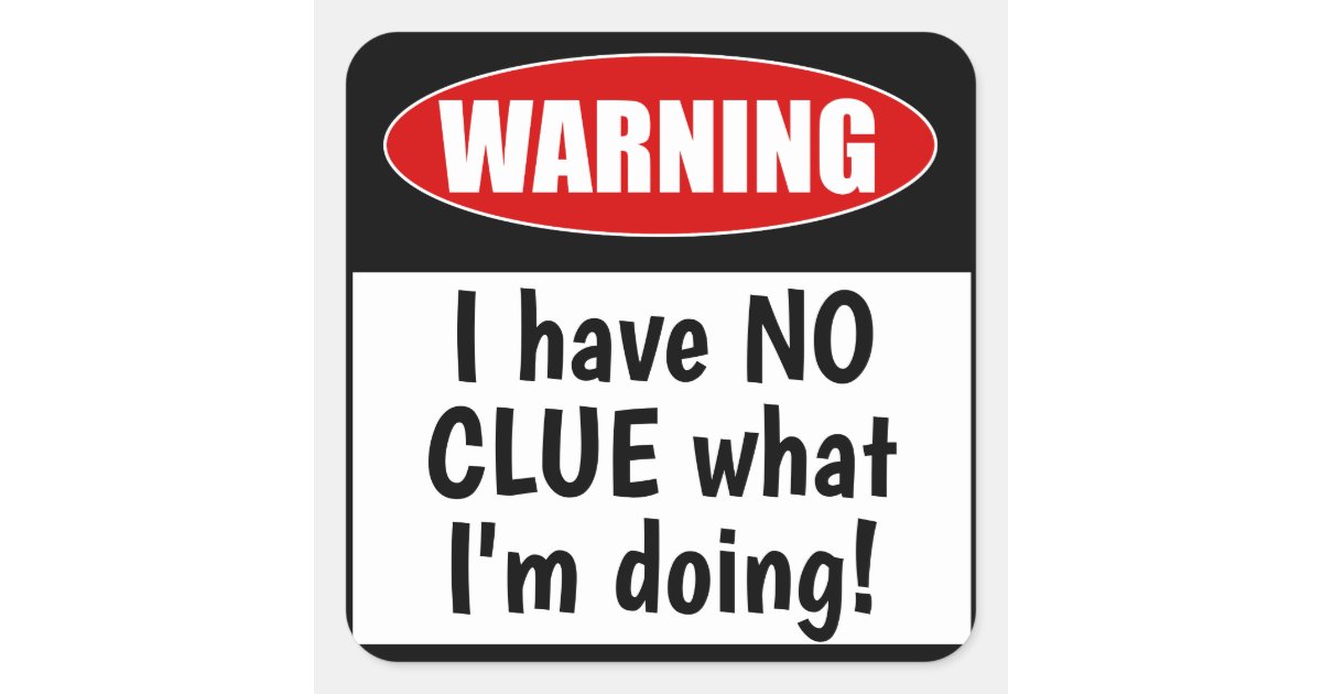 Warning: I have NO CLUE what I'm doing! Funny Square Sticker | Zazzle