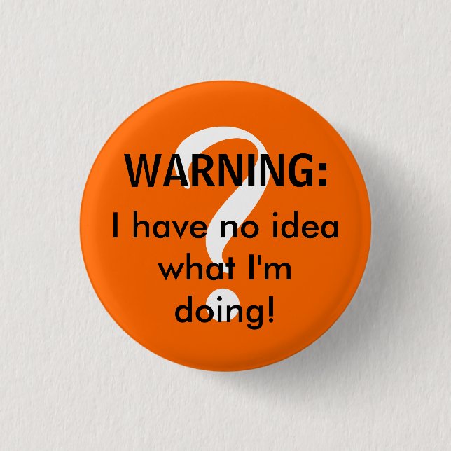 WARNING: I have no idea what I'm doing! Pinback Button (Front)