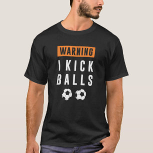 WARNING I Kick Balls Funny Gift Soccer T Shirt