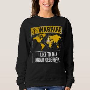 Warning I Like To Talk About Geography - Funny Geo Sweatshirt