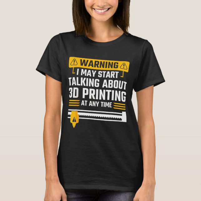 Warning I May Start Talking About 3d Printing Tech T-Shirt (Front)