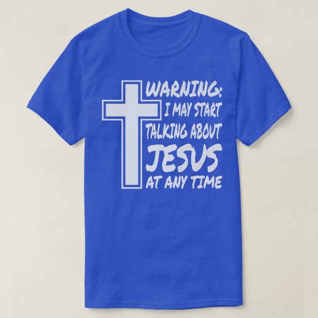 Warning I May Start Talking About Jesus At Any Tim T-Shirt (Design Front)