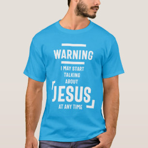 Warning I May Start Talking About Jesus At Any Tim T-Shirt