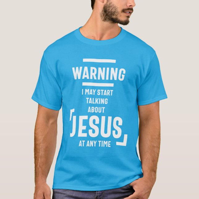 Warning I May Start Talking About Jesus At Any Tim T-Shirt (Front)