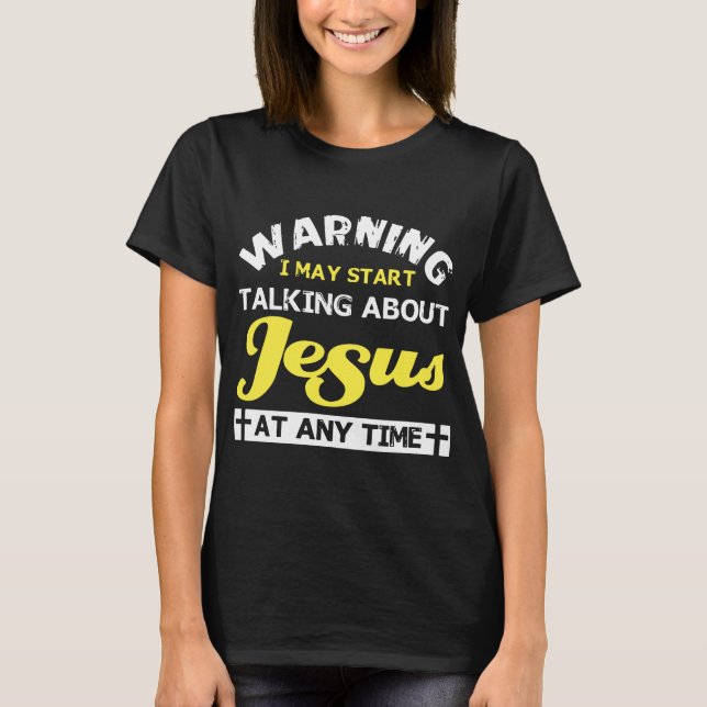 warning i may start talking about jesus at any tim T-Shirt (Front)