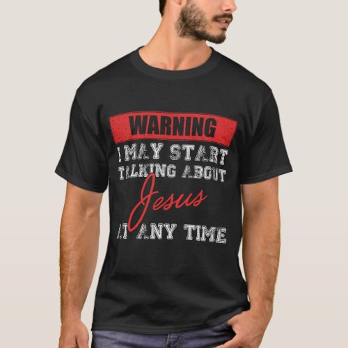 Warning I May Start Talking About Jesus  God T_Shirt