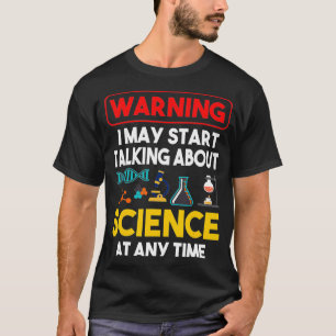 Warning I May Start Talking About Science At Any T T-Shirt