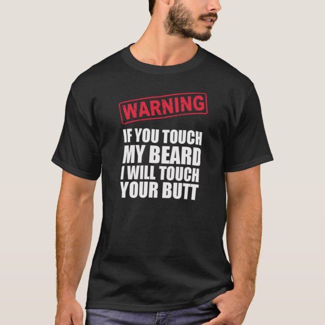 WARNING If you touch my BEARD I'll touch your BUTT T-Shirt (Front)