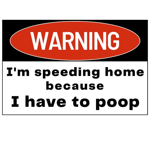 warning Im speeding because I have to poop Bumper Sticker