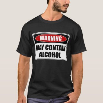 Warning May Contain Alcohol T-shirt by mcgags at Zazzle