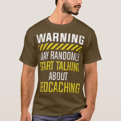 Warning May Randomly Start Talking About Geocachin T_Shirt