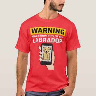 Warning May Show Pics Of My Labrador friends T-Shirt