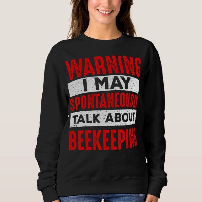 Warning May Spontaneously Talk About Beekeeping Be Sweatshirt (Front)