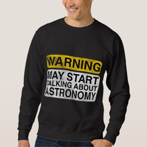 Warning May Start Talking About Astronomy _ Funny Sweatshirt