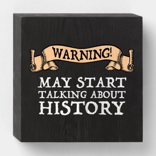 Warning May Start Talking About History Funny Wooden Box Sign