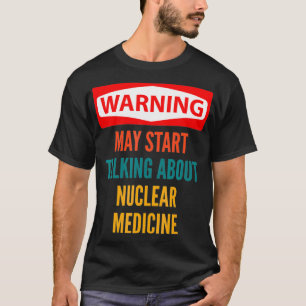 Warning May Start Talking About Nuclear Medicine T T-Shirt