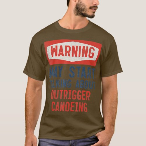 Warning May Start Talking About Outrigger Canoeing T_Shirt