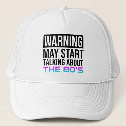 Warning _ May Start Talking About The 80s Trucker Hat