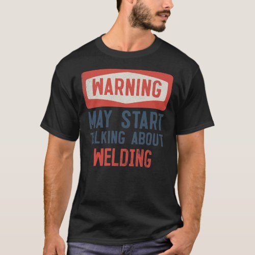 Warning May Start Talking About Welding Welder  T_Shirt